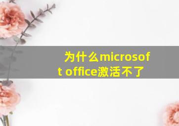 为什么microsoft office激活不了